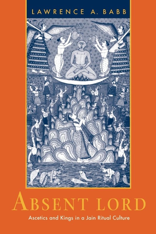 Absent Lord: Ascetics and Kings in a Jain Ritual Culture (Comparative Studie…