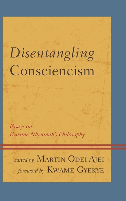 Disentangling Consciencism: Essays On Kwame Nkrumah’s Philosophy
