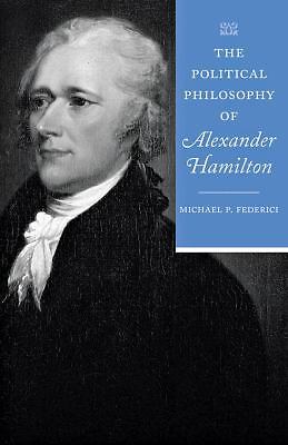 The Political Philosophy of Alexander Hamilton by Federici, Michael P.