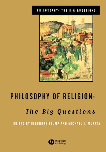 PHILOSOPHY OF RELIGION: THE BIG QUESTIONS By Eleonore Stump & Michael J. Murray