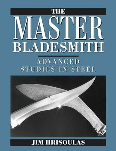 The Master Bladesmith: Advanced Studies In Steel – HC 1st Ed.