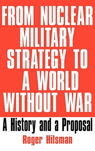 FROM NUCLEAR MILITARY STRATEGY TO A WORLD WITHOUT WAR By Roger Hilsman EXCELLENT