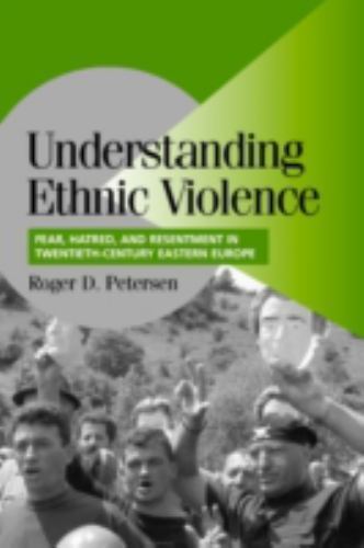 Understanding Ethnic Violence: Fear, Hatred, and Resentment in Twentieth-Century