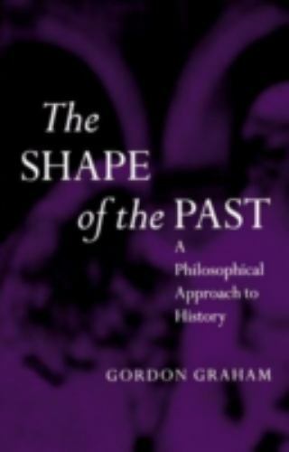 The Shape of the Past: A Philosophical Approach to History by Graham, Gordon