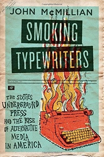 SMOKING TYPEWRITERS: THE SIXTIES UNDERGROUND PRESS AND THE By John Mcmillian NEW