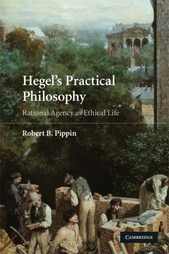 Hegel’s Practical Philosophy: Rational Agency as Ethical Life, Pippin, Robert B.