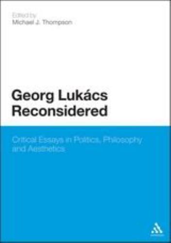 Georg Lukacs Reconsidered: Critical Essays in Politics, Philosophy and Aesthetic