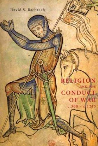 Religion and the Conduct of War c.300-c.1215 (Warfare in History) (Volume 16) –
