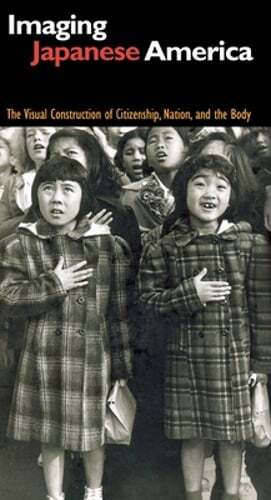 Imaging Japanese America: The Visual Construction of Citizenship, Nation, and