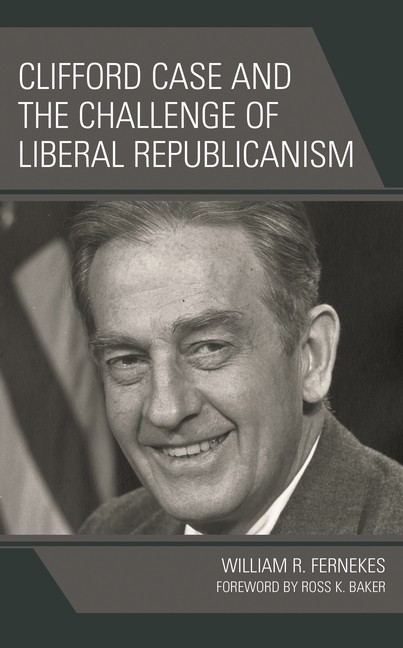 Clifford Case And The Challenge Of Liberal Republicanism