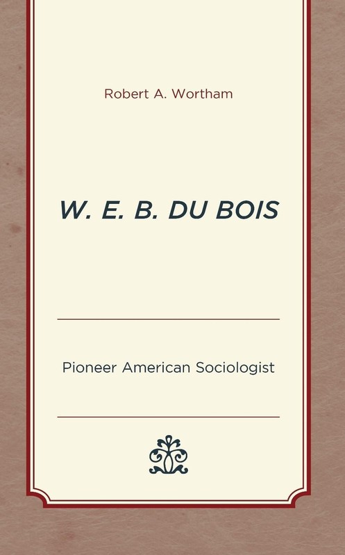 W. E. B. Du Bois: Pioneer American Sociologist by Robert A. Wortham (English) Ha