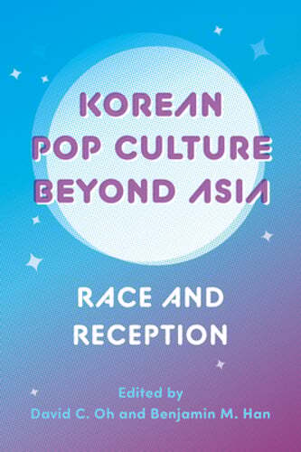 Korean Pop Culture Beyond Asia: Race and Reception by David C Oh: New