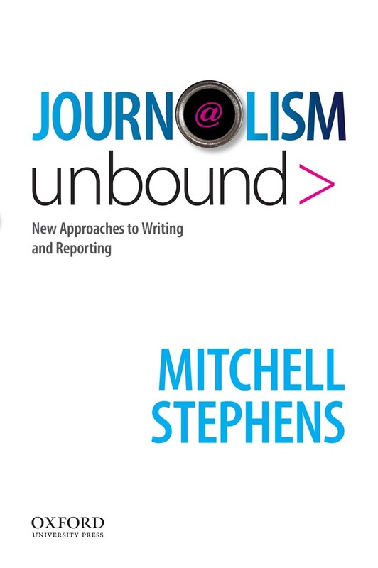 Journalism Unbound: New Approaches to Reporting and Writing by Stephens