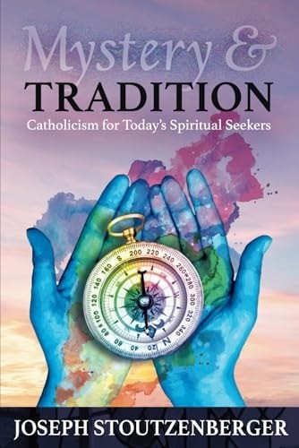Mystery and Tradition: Catholicism for Today’s Spiritual Seekers, Stoutzenberger