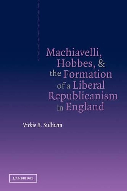 Machiavelli, Hobbes, and the Formation of a Liberal Republicanism in England by