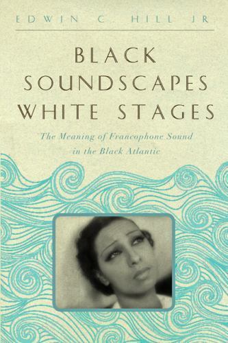 Black Soundscapes White Stages : The Meaning of Francophone Sound in the Blac…