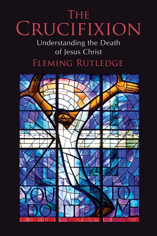 THE CRUCIFIXION: UNDERSTANDING THE DEATH OF JESUS CHRIST BY Fleming Rutledge