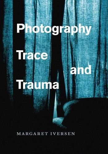 PHOTOGRAPHY, TRACE, AND TRAUMA By Margaret Iversen – Hardcover