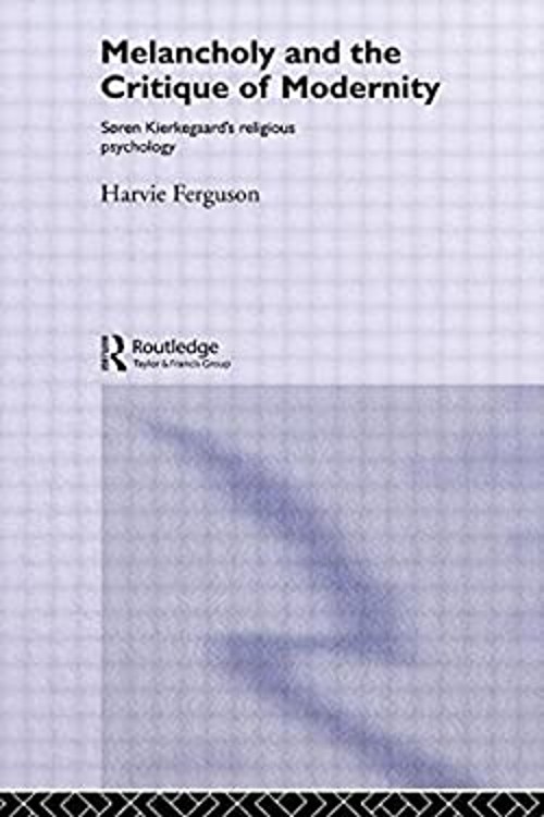 Melancholy and the Critique of Modernity : Soren Kierkegaard’s Re