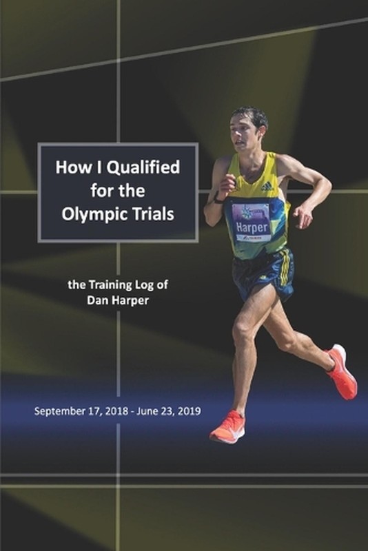 How I Qualified for the Olympic Trials: the Training Log of Dan Harper by Dan Ha