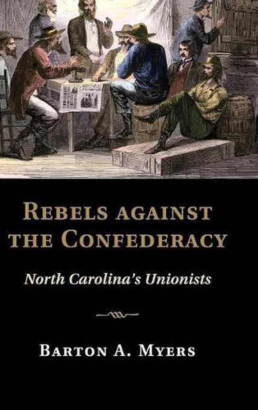 Rebels against the Confederacy: North Carolina’s Unionists by Barton A. Myers (E