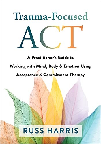 Trauma-Focused ACT: A Practitioner’s Guide to W. Harris*#