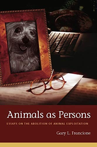 ANIMALS AS PERSONS: ESSAYS ON THE ABOLITION OF ANIMAL By Gary Francione & Gary