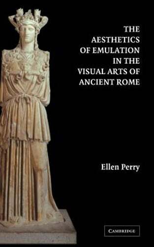 The Aesthetics of Emulation in the Visual Arts of Ancient Rome by Ellen Perry