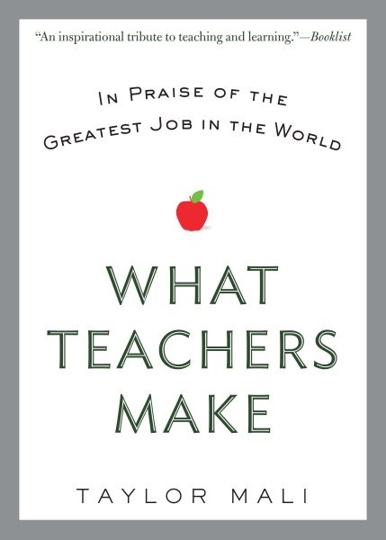 What Teachers Make : In Praise of the Greatest Job in the World, Paperback by…