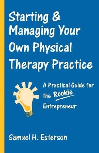 Starting & Managing Your Own Physical Therapy Practice: A Practical Guide for