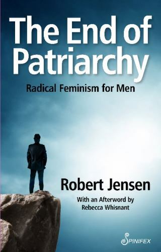 The End of Patriarchy: Radical Feminism for Men by Jensen, Robert