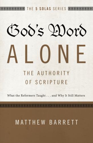 God’s Word Alone—The Authority of Scripture: What the Reformers Taught…and..