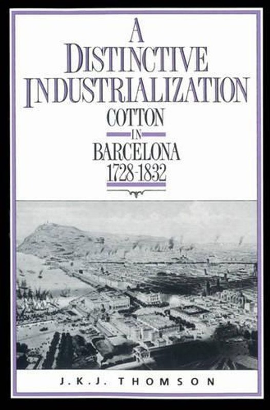 A Distinctive Industrialization: Cotton in Barcelona 1728-1832 by J.K.J. Thomson