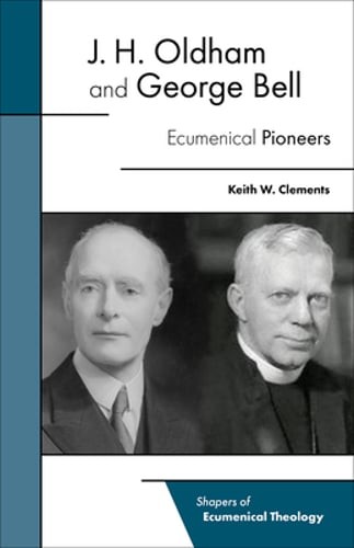 J. H. Oldham and George Bell: Ecumenical Pioneers by Keith W Clements: New