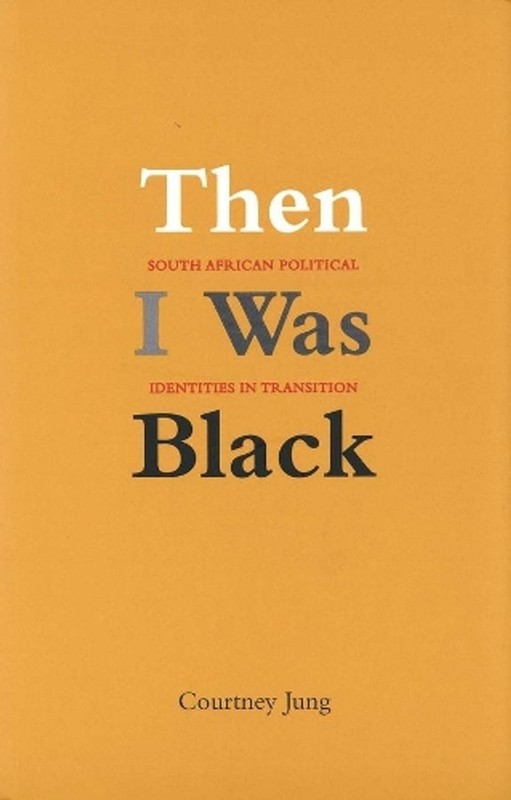 Then I Was Black: South African Political Identities in Transition by Courtney J