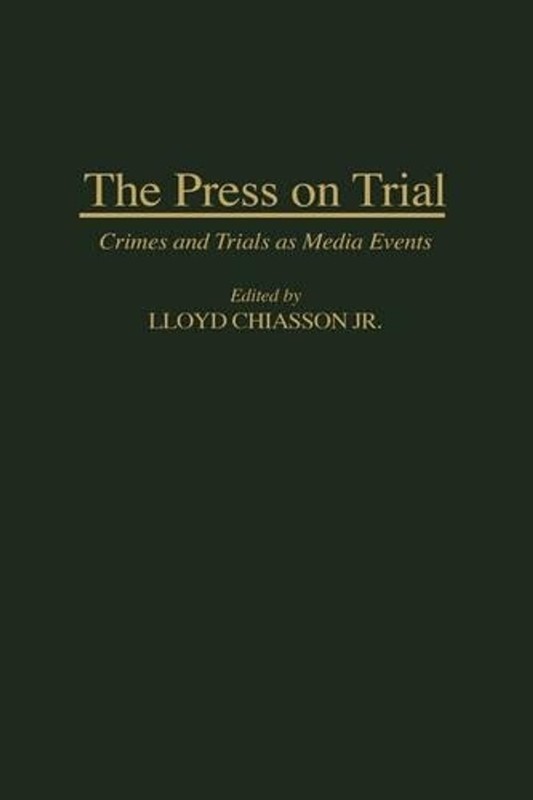 The Press on Trial: Crimes and Trials as Media Events by Lloyd E. Chiasson (Engl