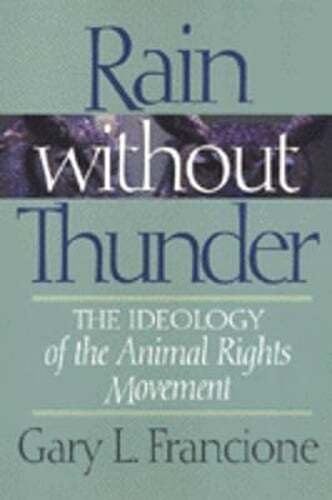 Rain Without Thunder: The Ideology of the Animal Rights Movement by Francione