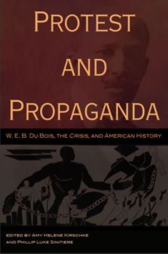 Protest and Propaganda: W. E. B. Du Bois, the CRISIS, and American History (Volu