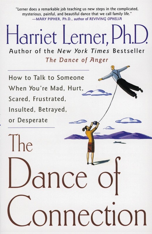 The Dance of Connection: How to Talk to Someone When You’re Mad, Hurt, Scare…
