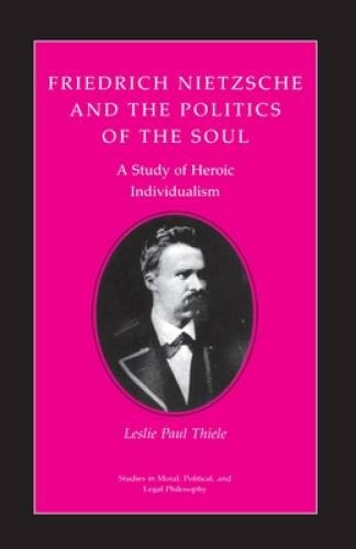 Friedrich Nietzsche and the Politics of the Soul: A Study of Heroic – VERY GOOD