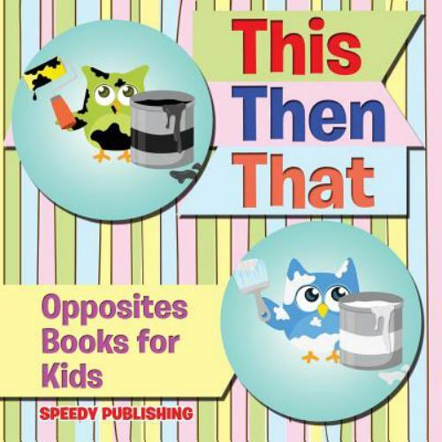 This Then That: Opposites Books for Kids by Speedy Publishing Llc, Speedy Pub…