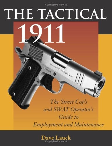The Tactical 1911: The Street Cop’s and Swat Operator’s Guide to Employment …