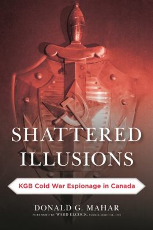 Shattered Illusions : KGB Cold War Espionage in Canada Donald G.