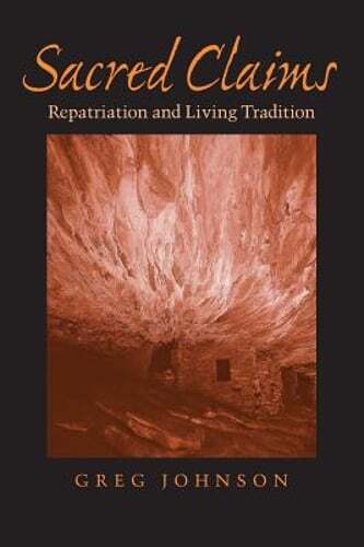 Sacred Claims: Repatriation and Living Tradition by Greg Johnson: New