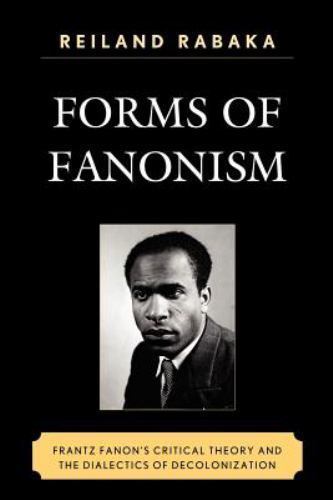 Forms of Fanonism : Frantz Fanon’s Critical Theory and the Dialectics of Deco…