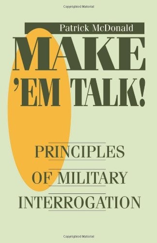 Make ‘Em Talk!: Principles of Military Interrogation
