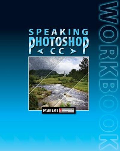 Speaking Photoshop CC Workbook by David S Bate: New