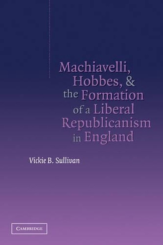 Machiavelli, Hobbes, and the Formation of a Liberal Republicanism in England by