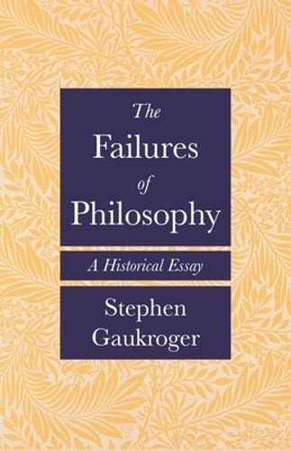 The Failures of Philosophy: A Historical Essay by Stephen Gaukroger: New