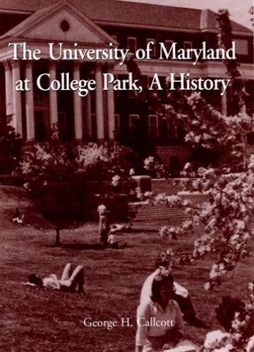 THE UNIVERSITY OF MARYLAND AT COLLEGE PARK: A HISTORY By George H. Callcott *VG*